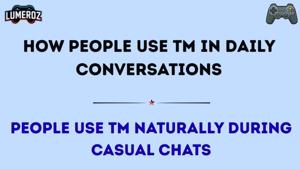 How People Use TM in Daily Conversations